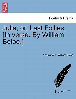 Julia; Or, Last Follies. [in Verse. by William ... 1241033641 Book Cover