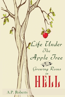 Life Under the Apple Tree: Growing Roses in Hell 1955403155 Book Cover