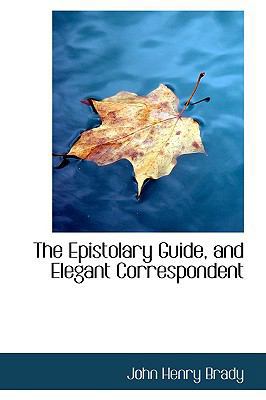 The Epistolary Guide, and Elegant Correspondent 0554752905 Book Cover