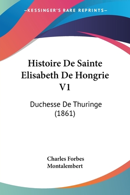 Histoire De Sainte Elisabeth De Hongrie V1: Duc... [French] 1161007954 Book Cover