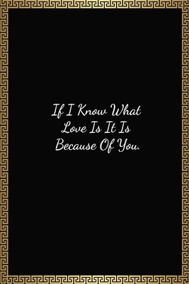 If I Know What Love Is It Is Because Of You: Funny Valentines Day Gift For Him/Her, Lined Journal Notebook (120 Pages, 6 x 9 Inches)