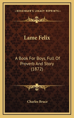 Lame Felix: A Book For Boys, Full Of Proverb An... 1165005301 Book Cover