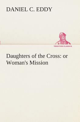 Daughters of the Cross: or Woman's Mission 3849509079 Book Cover