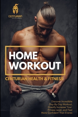 Home Workout: Discover Incredible Day-By-Day Workouts, Greatly Increase Your Fitness Level, and Feel More Confident Than Ever B087L31JFT Book Cover