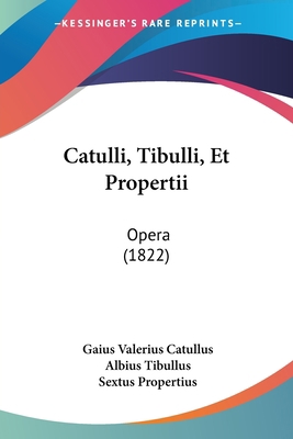 Catulli, Tibulli, Et Propertii: Opera (1822) [Latin] 1160826447 Book Cover