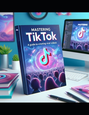 Mastering TikTok: A Guide to Creating Viral Videos            Book Cover