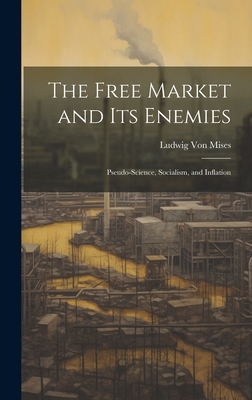 The Free Market and its Enemies: Pseudo-Science... 101936985X Book Cover
