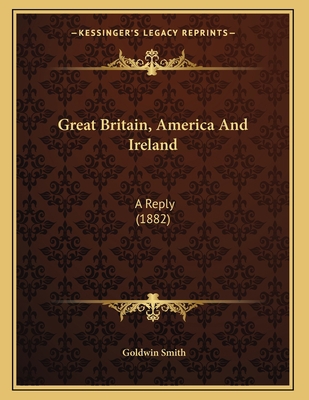 Great Britain, America And Ireland: A Reply (1882) 1164055240 Book Cover