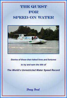 Quest for Speed on WATER : Stories of Those That Risked Lives and Fortunes to Try and Earn the Title of the World's Unrestricted Water Speed Record