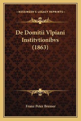 De Domitii Vlpiani Institvtionibvs (1863) [Latin] 1167469631 Book Cover