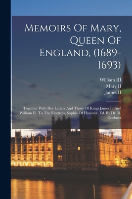 Memoirs Of Mary, Queen Of England, (1689-1693):... 1015724361 Book Cover