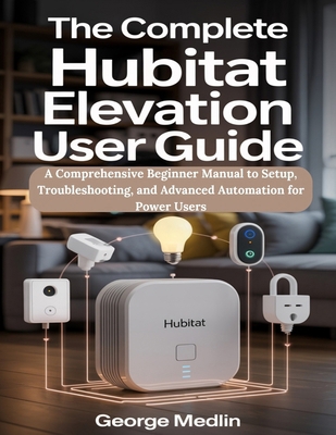 The Complete Hubitat Elevation User Guide: A Co... B0FH9V11QD Book Cover