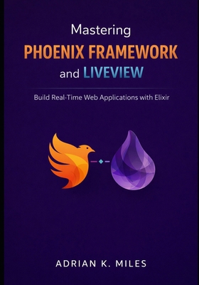 Mastering Phoenix Framework and LiveView: Build... B0GP13911W Book Cover