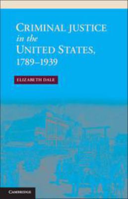 Criminal Justice in the United States, 1789-1939 0511920156 Book Cover