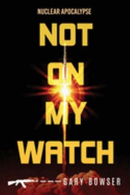 Not On My Watch: Nuclear Apocalypse (The Peregr... 173751334X Book Cover