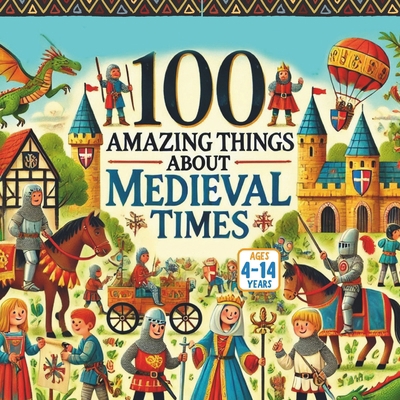 100 Amazing Things About Medieval Times B0FCSCCGSY Book Cover