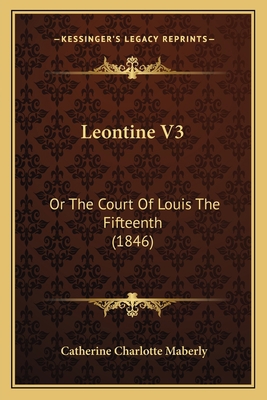 Leontine V3: Or The Court Of Louis The Fifteent... 1165541688 Book Cover