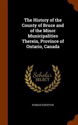 The History of the County of Bruce and of the M... 1345556454 Book Cover