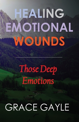 Healing Our Emotional Wounds: Those Deep Emotions 1973222752 Book Cover