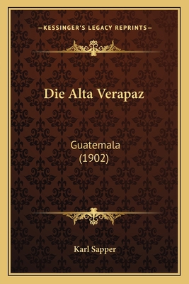 Die Alta Verapaz: Guatemala (1902) [German] 1168378303 Book Cover