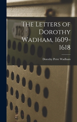 The Letters of Dorothy Wadham, 1609-1618 1017968853 Book Cover