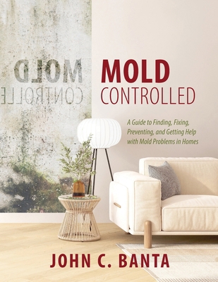 Mold Controlled: A Guide to Finding, Fixing, Pr... 1626601771 Book Cover