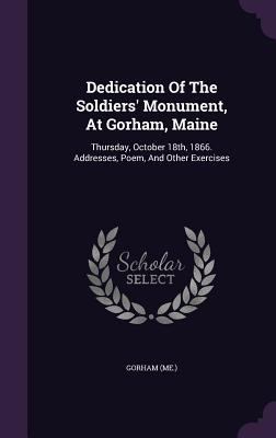 Dedication Of The Soldiers' Monument, At Gorham... 1342376773 Book Cover
