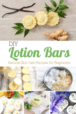 DIY Lotion Bars: Natural Skin Care Recipes for Beginners: Homemade Lotion Bars B08HTGL3RN Book Cover