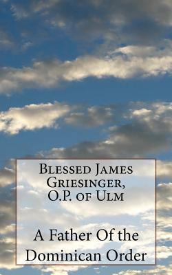 Blessed James Griesinger, O.P. of Ulm 1717307302 Book Cover