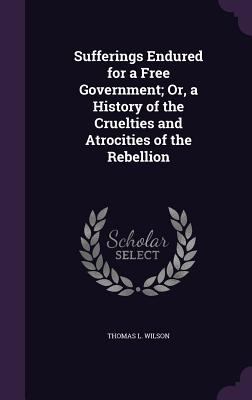 Sufferings Endured for a Free Government; Or, a... 1341277844 Book Cover