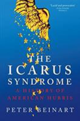 The Icarus Syndrome: A History of American Hubris