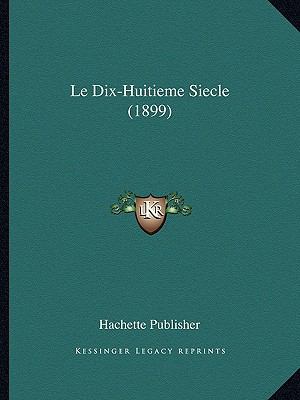 Le Dix-Huitieme Siecle (1899) [French] 1167697685 Book Cover