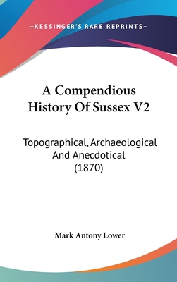A Compendious History Of Sussex V2: Topographic... 1120241251 Book Cover