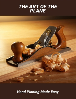 The Art Of The Plane: Hand Planing Made Easy B0FSLNQ6ZV Book Cover