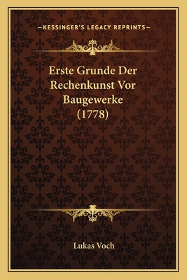 Erste Grunde Der Rechenkunst Vor Baugewerke (1778) [German] 1166025624 Book Cover