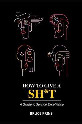 How To Give A Sh*t: A Guide to Service Excellence B0BMTHBZFX Book Cover