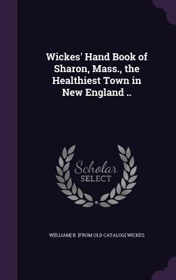 Wickes' Hand Book of Sharon, Mass., the Healthi... 1359595856 Book Cover