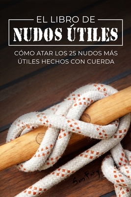 El Libro de Nudos Útiles: Cómo Atar los 25 Nudo... [Spanish] 1922649899 Book Cover