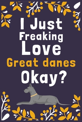 I Just Freaking Love Great Danes Okay?: (Diary, Notebook) (Journals) or Personal Use for Men, Women and Kids Cute Gift For Great Danes Owner or Lovers. 6" x 9" (15.24 x 22.86 cm) - 120 Pages