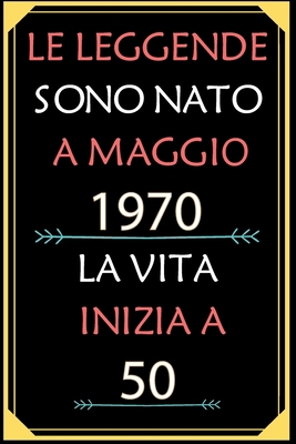 Le Leggende Sono Nato A Maggio 1970 La Vita Inizia A 50: taccuino con un cuore in quarta di copertina: Regali personalizzati, Regalo per donna, uomo 50 anni B085K97J2G Book Cover