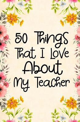 50 Things That I Love About my teacher: Fill in... 1094759430 Book Cover
