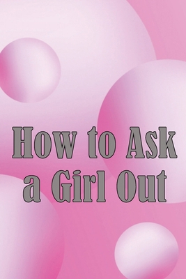 How to Ask a Girl Out: These tactics will enhan... 3986085548 Book Cover