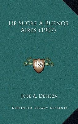 De Sucre A Buenos Aires (1907) [Spanish] 1167554221 Book Cover