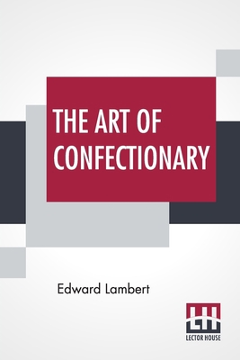 The Art Of Confectionary: Shewing The Various M... 9389509157 Book Cover