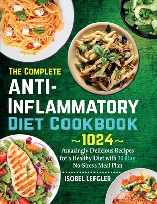 The Complete AntiInflammatory Diet Cookbook: ~1024~ Amazingly Delicious Recipes for a Healthy Diet with 30 Day No-Stress Meal Plan