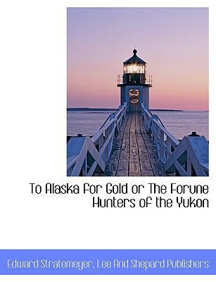 To Alaska for Gold or the Forune Hunters of the... 1140386751 Book Cover