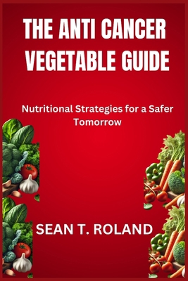 The Anti Cancer Vegetable Guide: Nutritional St... B0DNFC3C12 Book Cover