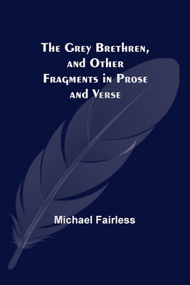 The Grey Brethren, and Other Fragments in Prose... 9356374147 Book Cover
