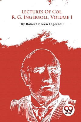 Lectures Of Col. R. G. Ingersoll, Volume I 9357278524 Book Cover