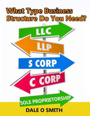 What Type Business Structure Do You Need? : From Sole Proprietorship to LLCs and Corporations